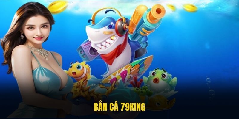 Bắn cá 79King - Top siêu phẩm hot săn Jackpot cực đã