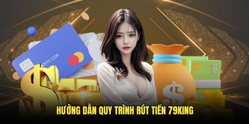 Thủ tục từ A đến Z quy trình thực hiện rút tiền 79King